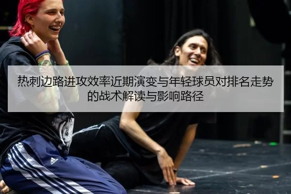 热刺边路进攻效率近期演变与年轻球员对排名走势的战术解读与影响路径